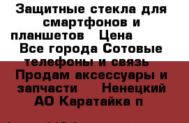 Защитные стекла для смартфонов и планшетов › Цена ­ 100 - Все города Сотовые телефоны и связь » Продам аксессуары и запчасти   . Ненецкий АО,Каратайка п.
